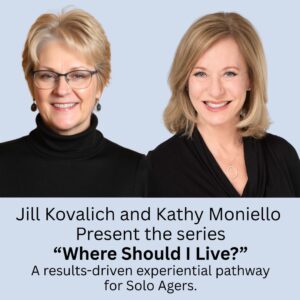 Two smiling blond women in black tops with a caption under their photo that says: "Jill Kovalich and Kathy Moniello present the series Where Should I Live? An results-driven experiential pathway for Solo Agers.